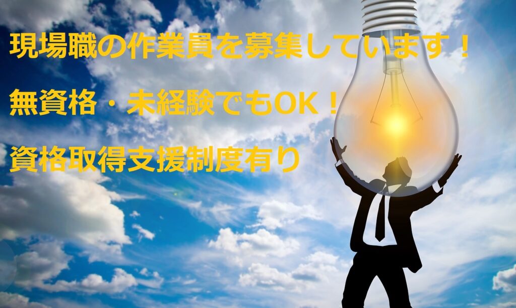 現場職の作業員を募集しています！ 無資格・未経験でもOK！資格取得支援制度有り